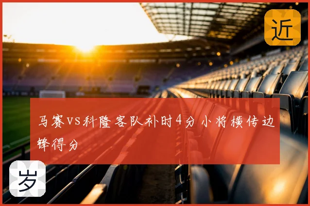 马赛vs科隆客队补时4分小将横传边锋得分