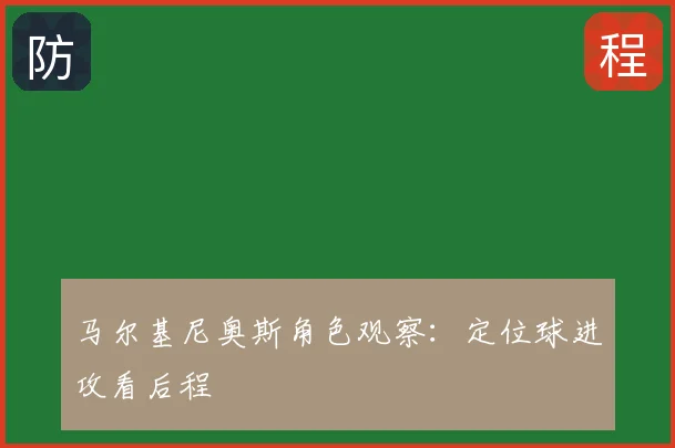 马尔基尼奥斯角色观察：定位球进攻看后程