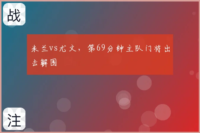 米兰vs尤文，第69分钟主队门将出击解围
