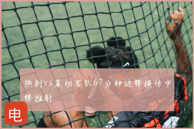 热刺vs莱切客队67分钟边锋横传中锋推射