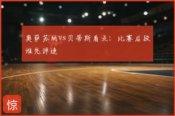 奥萨苏纳vs贝蒂斯看点：比赛后段谁先掉速