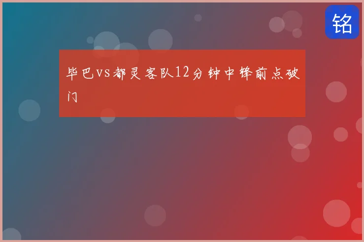 毕巴vs都灵客队12分钟中锋前点破门