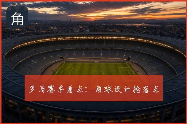 罗马赛季看点:角球设计抢落点
