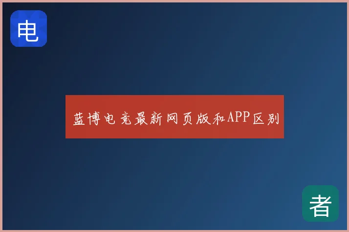 蓝博电竞最新网页版和APP区别