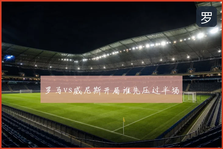 罗马vs威尼斯开局谁先压过半场