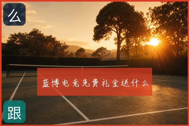 蓝博电竞免费礼金送什么